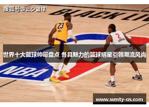 世界十大篮球帅哥盘点 各具魅力的篮球明星引领潮流风尚