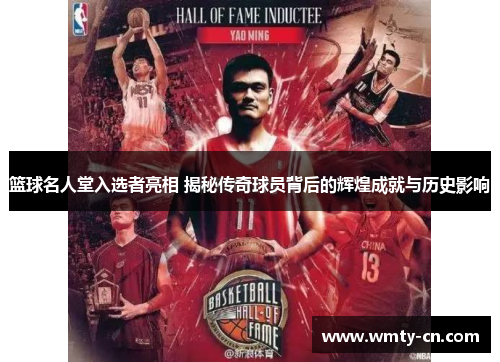 篮球名人堂入选者亮相 揭秘传奇球员背后的辉煌成就与历史影响