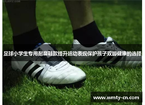 足球小学生专用耐磨鞋款提升运动表现保护孩子双脚健康的选择