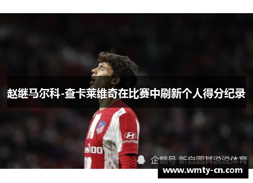 赵继马尔科-查卡莱维奇在比赛中刷新个人得分纪录